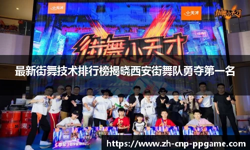 最新街舞技术排行榜揭晓西安街舞队勇夺第一名