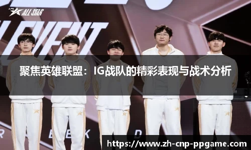 聚焦英雄联盟：IG战队的精彩表现与战术分析