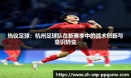 热议足球：杭州足球队在新赛季中的战术创新与意识转变