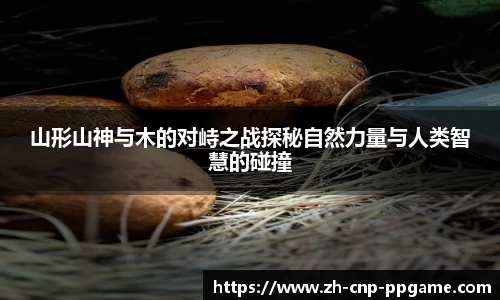 山形山神与木的对峙之战探秘自然力量与人类智慧的碰撞