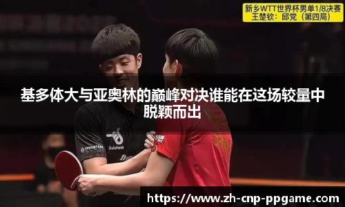 基多体大与亚奥林的巅峰对决谁能在这场较量中脱颖而出